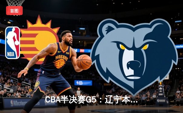 CBA半决赛G5：辽宁本钢加时逆转广东宏远 赵继伟33分率队挺进总决赛