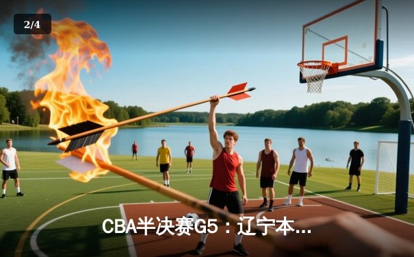 CBA半决赛G5：辽宁本钢加时逆转广东宏远 赵继伟33分率队挺进总决赛 - 2