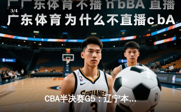 CBA半决赛G5：辽宁本钢加时逆转广东宏远 赵继伟33分率队挺进总决赛 - 3