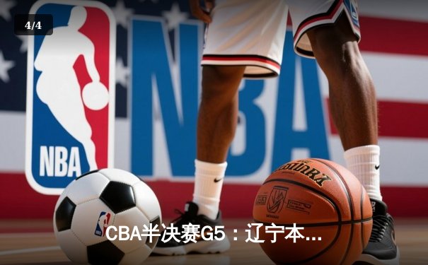 CBA半决赛G5：辽宁本钢加时逆转广东宏远 赵继伟33分率队挺进总决赛 - 4
